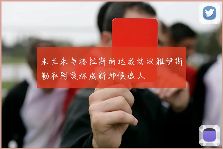 米兰未与格拉斯纳达成协议雅伊斯勒和阿莫林成新帅候选人