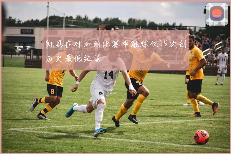 凯恩在对加纳比赛中触球仅19次创历史最低纪录