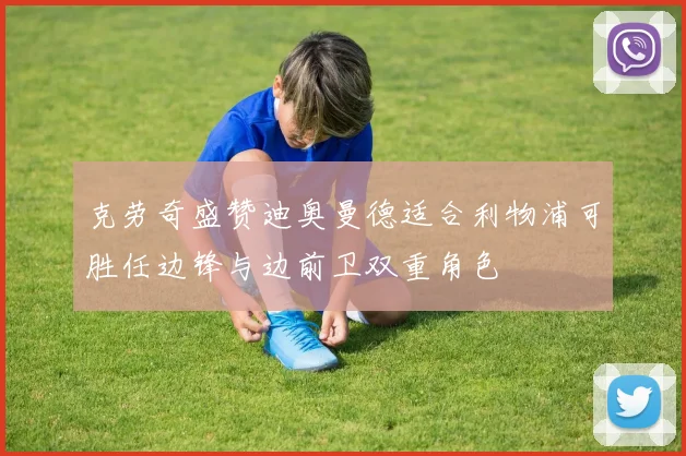 克劳奇盛赞迪奥曼德适合利物浦可胜任边锋与边前卫双重角色